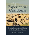 The Experiential Caribbean: Creating Knowledge and Healing in the Early Modern Atlantic - Paperback