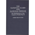The National Guard and National Defense: The Mobilization of the Guard in World War II - Hardcover