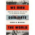 We May Dominate the World: Ambition, Anxiety, and the Rise of the American Colossus - Hardcover