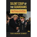 Silent Coup of the Guardians: The Influence of U.S. Military Elites on National Security - Hardcover