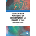 George W Bush Administration Propaganda for an Invasion of Iraq: The Absence of Evidence - Paperback