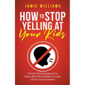 How to Stop Yelling at Your Kids: A Positive Parenting Approach for Dealing with Difficult Children to Create a Stress-Free Environment - Paperback