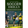 Soccer Drills: Complete Guide to Developing Your Soccer Moves (Top Finishing Drills From the World's Best Soccer Clubs) - Paperback