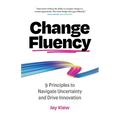 Change Fluency: 9 Principles to Navigate Uncertainty and Drive Innovation - Paperback