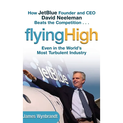 Flying High: How Jetblue Founder and CEO David Neeleman Beats the Competition... Even in the World's Most Turbulent Industry - Hardcover