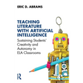 Teaching Literature with Artificial Intelligence: Sustaining Students' Creativity and Autonomy in Ela Classrooms - Paperback