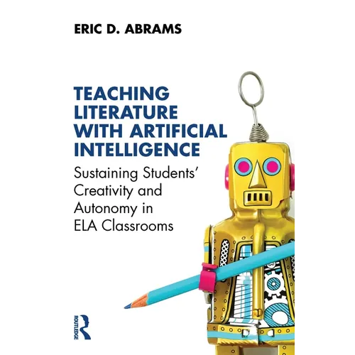 Teaching Literature with Artificial Intelligence: Sustaining Students' Creativity and Autonomy in Ela Classrooms - Paperback