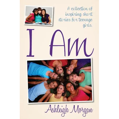 I Am: A Collection of Inspiring Short Stories for Teenage Girls - Paperback