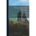 Policing the Plains: Being the Real-Life Record of the Famous North-West Mounted Police - Hardcover