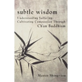 Subtle Wisdom: Understanding Suffering, Cultivating Compassion Through Ch'an Buddhism - Paperback