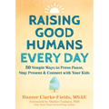 Raising Good Humans Every Day: 50 Simple Ways to Press Pause, Stay Present, and Connect with Your Kids - Paperback
