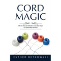 Cord Magic: Effective Tips and Methods to Learn Knot Magic and Spellcrafting with Fiber - Paperback