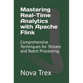 Mastering Real-Time Analytics with Apache Flink: Comprehensive Techniques for Stream and Batch Processing - Paperback
