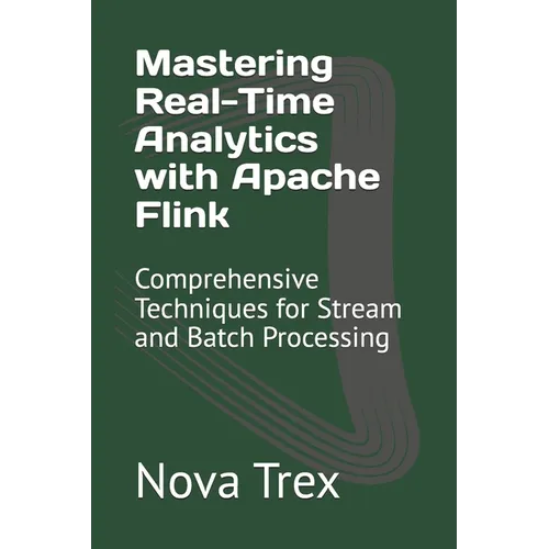 Mastering Real-Time Analytics with Apache Flink: Comprehensive Techniques for Stream and Batch Processing - Paperback