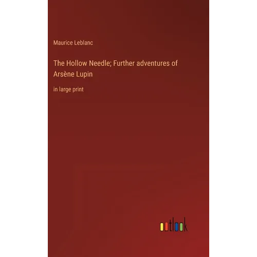 The Hollow Needle; Further adventures of Arsène Lupin: in large print - Hardcover