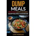 Dump Meals: Delicious Dump Dinners, Dump Recipes Cookbook - Paperback