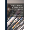 The Complete Works of Sir Joshua Reynolds: First President of the Royal Academy: With an Original Memoir, and Anecdotes of the Author; Volume 1 - Hardcover