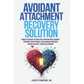 Avoidant Attachment Recovery Solution: Proven Strategies to Break Free from Emotional Barriers, Overcome Fear of Intimacy, Reclaim Inner Confidence, a - Paperback