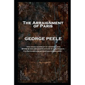 George Peele - The Arraignment of Paris: 'And deadly rivers of th' infernal Jove, Where bloodless ghosts in pains of endless date, Fill ruthless ears - Paperback