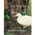 Barney the Pekin Duck: The Story of a Pekin Duck Who Grew Up in a House - Paperback