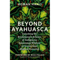 Beyond Ayahuasca: Unlocking the Evolutionary Science of Indigenous Amazonian Wisdom to Access Your Highest Potential - Paperback
