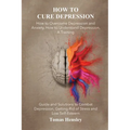 How to Cure Depression: How to Overcome Depression and Anxiety, How to Understand Depression, A Training Guide and Solutions to Combat Depress - Paperback