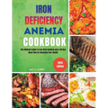 Iron Deficiency Anemia Cookbook: The Ultimate Guide to Iron-Rich Cooking and a 30-Day Meal Plan for Boosting Your Health - Paperback