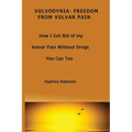Vulvodynia: Freedom From Vulvar Pain: How I Got Rid Of My Vulvar Pain Without Drugs-You Can Too - Paperback