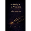 The Weight of Precision - A Surgeon's Life in the Space Between Faith and Flesh - Paperback