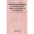 The Unified Gospels - The Complete Life Of Christ In The World Of The Evangelists - Hardcover