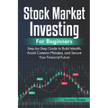 Stock Market Investing for Beginners: Step-by-Step Guide to Build Wealth, Avoid Common Mistakes, and Secure Your Financial Future - Paperback