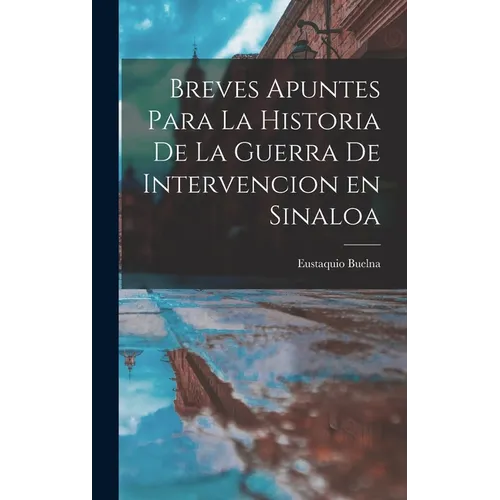 Breves Apuntes para la Historia de la Guerra de Intervencion en Sinaloa - Hardcover