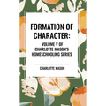 Formation of Character, of Charlotte Mason's Original Homeschooling Series, Volume V - Hardcover
