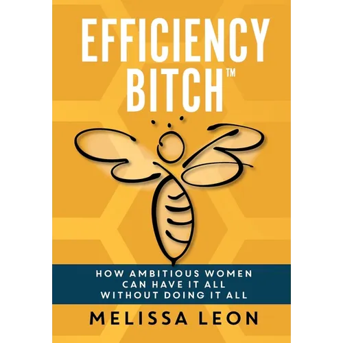 Efficiency Bitch: How Ambitious Women Can Have It All Without Doing It All - Hardcover