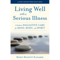 Living Well with a Serious Illness: A Guide to Palliative Care for Mind, Body, and Spirit - Hardcover