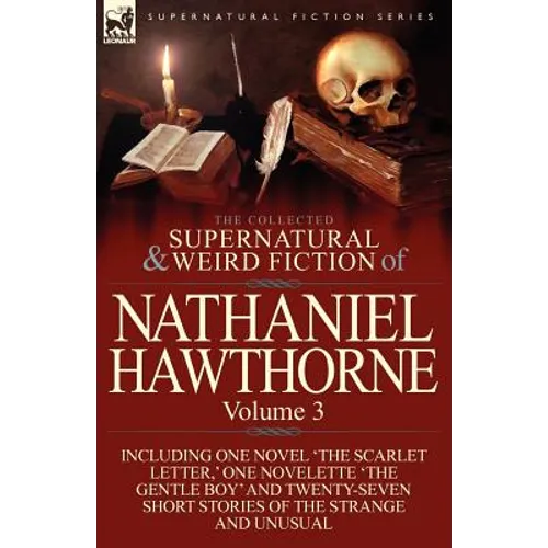 The Collected Supernatural and Weird Fiction of Nathaniel Hawthorne: Volume 3-Including One Novel 'The Scarlet Letter, ' One Novelette 'The Gentle Boy - Paperback
