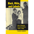 Black, White, and Catholic: New Orleans Interracialism, 1947-1956 - Hardcover