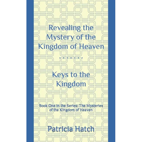 Revealing the Mystery of the Kingdom of Heaven: Keys to the Kingdom - Paperback