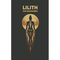 LILITH for Beginners: Origins, Symbols, Altar Construction, Prayers, Exercises, and Spiritual Journey - Paperback