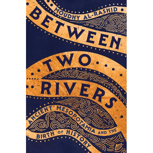 Between Two Rivers: Ancient Mesopotamia and the Birth of History - Hardcover