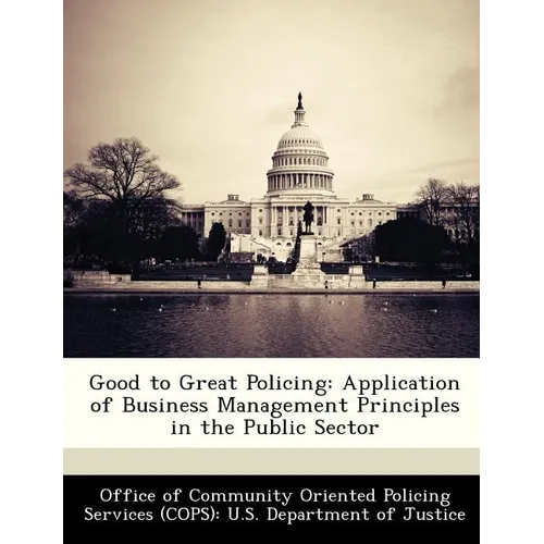 Good to Great Policing: Application of Business Management Principles in the Public Sector - Paperback