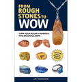From Rough Stones to Wow: Turn Your Rocks & Minerals Into Beautiful Gems - Paperback