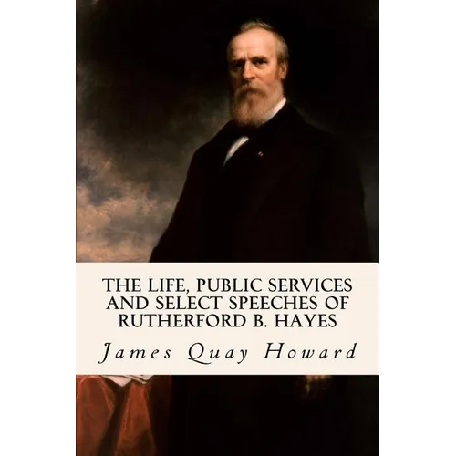 The Life, Public Services and Select Speeches of Rutherford B. Hayes - Paperback
