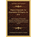 Popery Exposed, An Exposition Of Popery As It Is: With A History Of The Men, Manners, And Temporal Government Of Rome In The Nineteenth Century (1875) - Paperback