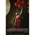 The Creative Mythologist: Making the Jump from Photographer to Artist - Paperback