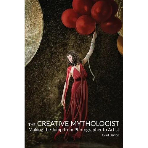 The Creative Mythologist: Making the Jump from Photographer to Artist - Paperback