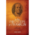 In the Footsteps of Franklin: Advice on Living an Exemplary Life, Building a Successful Business, and Leaving a Permanent Legacy - Paperback