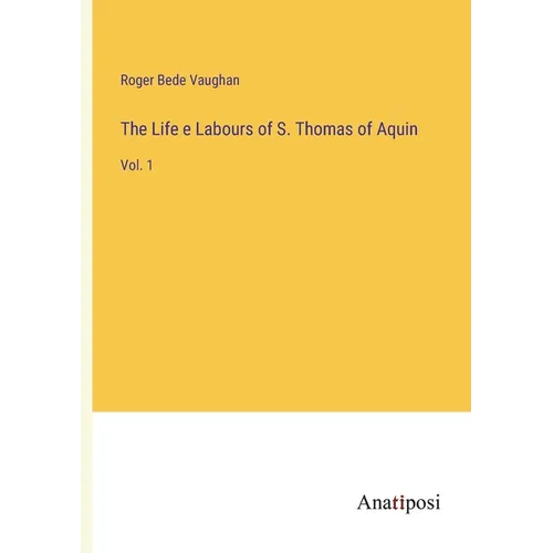 The Life e Labours of S. Thomas of Aquin: Vol. 1 - Paperback