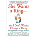 She Wants a Ring--And I Don't Wanna Change a Thing: How a Man Can Overcome His Fears of Commitment and Marriage - Paperback