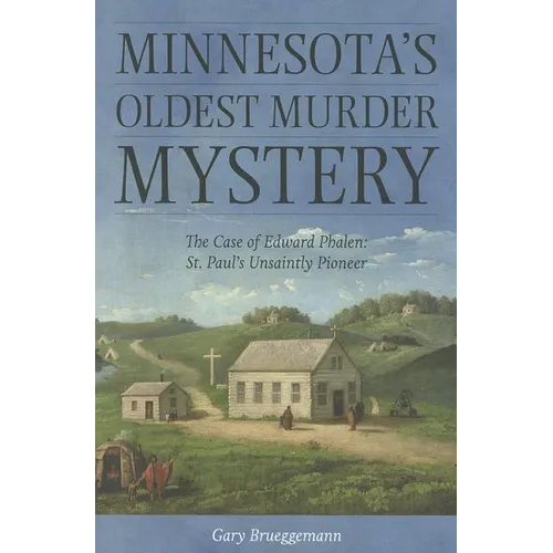 Minnesota's Oldest Murder Mystery: The Case of Edward Phalen: St. Paul's Unsaintly Pioneer - Paperback